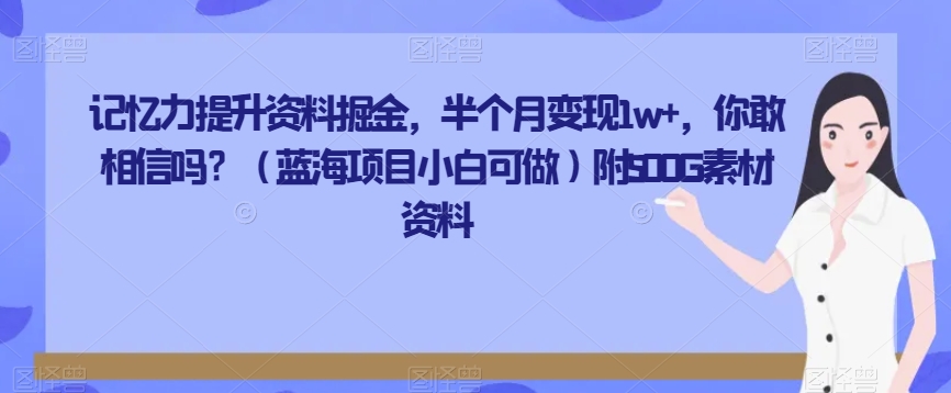 记忆力提升资料掘金，半个月变现1w+，你敢相信吗？（蓝海项目小白可做）附500G素材资料-冒泡网