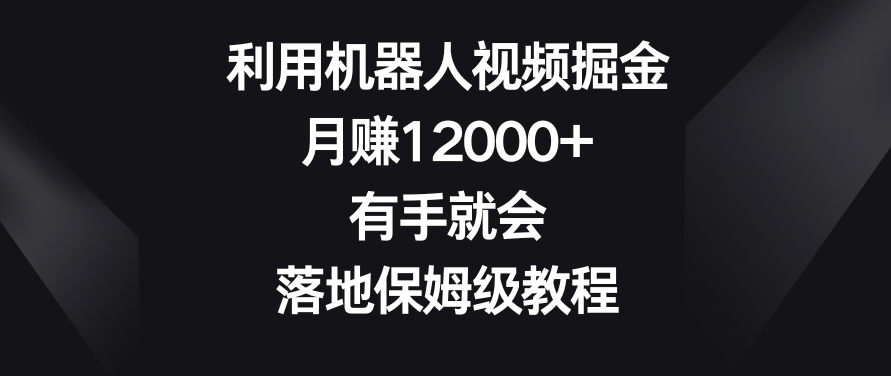 利用机器人视频掘金,月赚12000+,有手就会,落地保姆级教程【揭秘】-冒泡网