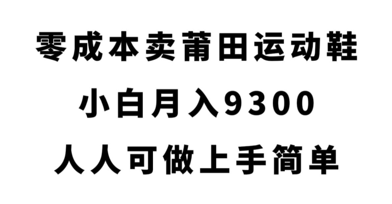 零成本卖莆田运动鞋,小白月入9300,人人可做上手简单【揭秘】-冒泡网