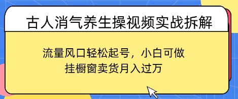 古人消气养生操视频实战拆解，流量风口轻松起号，小白可做，挂橱窗卖货月入过W-冒泡网