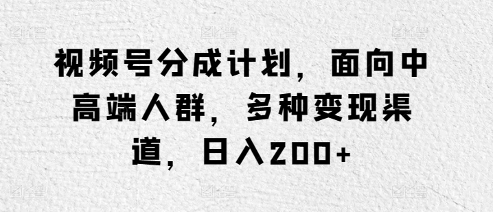 视频号分成计划,面向中高端人群,多种变现渠道,日入200+-冒泡网