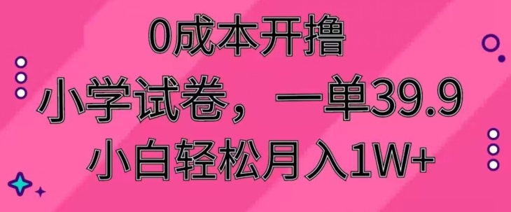 0成本开撸,小学试卷,一单39.9,小白轻松月入1W+-冒泡网