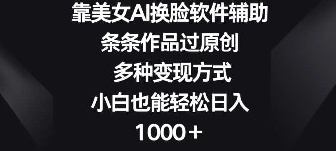 靠美女AI换L软件辅助,条条作品过原创 多种变现方式,小白也能轻松日入1000+-冒泡网
