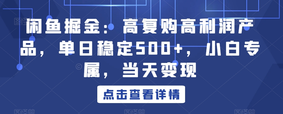 闲鱼掘金:高复购高利润产品,单日稳定500+,小白专属,当天变现-冒泡网