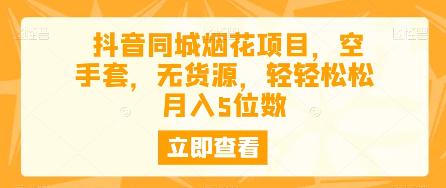 抖音同城烟花项目,空手套,无货源,轻轻松松月入5位数-冒泡网