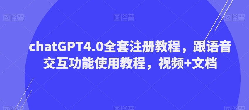 ChatGPT4.0全套注册教程,跟语音交互功能使用教程,视频+文档-冒泡网