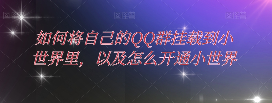 如何将自己的QQ群挂载到小世界里,以及怎么开通小世界-冒泡网