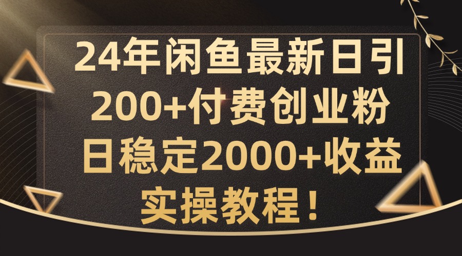 24年闲鱼最新日引200+付费创业粉日稳2000+收益,实操教程【揭秘】-冒泡网