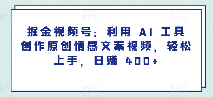 掘金视频号：利用 AI 工具创作原创情感文案视频，轻松上手，日赚 400+-冒泡网