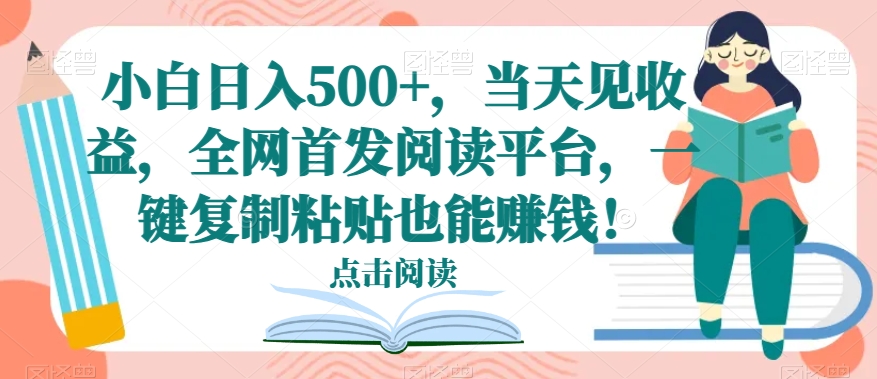 小白日入500+，当天见收益，全网首发阅读平台，一键复制粘贴也能赚钱！-冒泡网