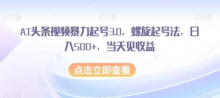 AI头条视频暴力起号3.0,螺旋起号法,日入500+,当天见收益【揭秘】-冒泡网