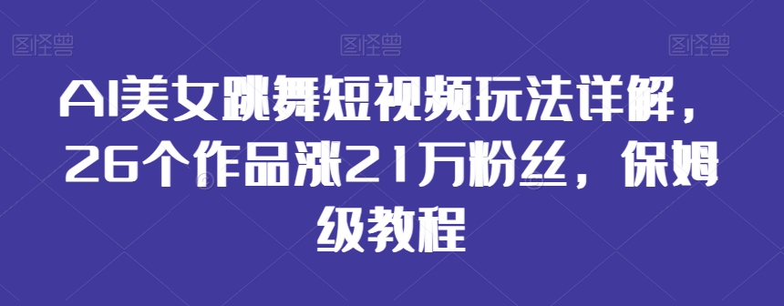 AI美女跳舞短视频玩法详解,26个作品涨21万粉丝,保姆级教程【揭秘】-冒泡网