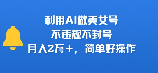 利用AI做美女号,不违规不封号,月入2W+,简单好操作-冒泡网