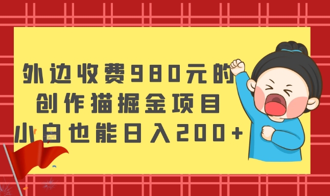 外边收费980元的,创作猫掘金项目,小白也能日入200+-冒泡网