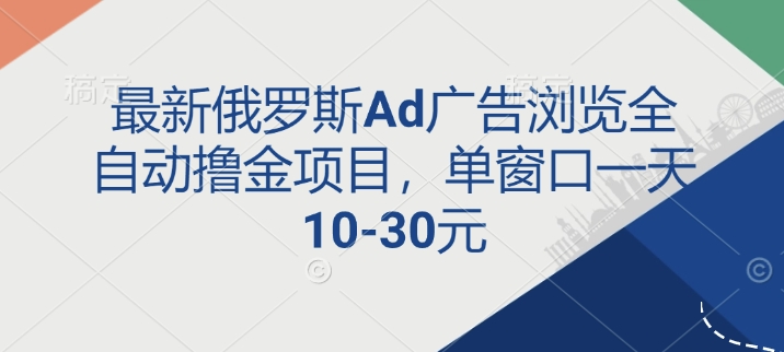 最新俄罗斯Ad广告浏览全自动撸金项目，单窗口一天10-30元-冒泡网