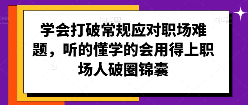学会打破常规应对职场难题，听的懂学的会用得上职场人破圏锦囊-冒泡网