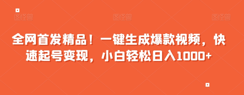 全网首发精品！一键生成爆款视频，快速起号变现，小白轻松日入1000+【揭秘】-冒泡网