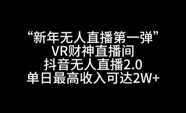 “新年无人直播第一弹“VR财神直播间,抖音无人直播2.0,单日最高收入可达2W+【揭秘】-冒泡网