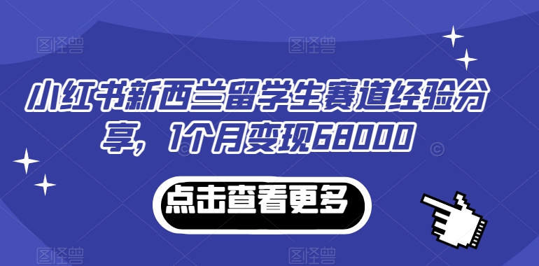 小红书新西兰留学生赛道经验分享，1个月变现68000【揭秘】-冒泡网