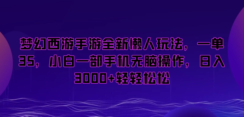 梦幻西游手游全新懒人玩法，一单35，小白一部手机无脑操作，日入3000+轻轻松松【揭秘】-冒泡网