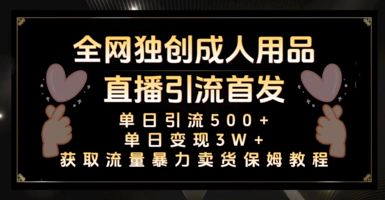 全网独创真人主播+无人直播单日引流500+，橙人用品暴力卖货单日变现3W+保姆似教学2.0【揭秘】-冒泡网