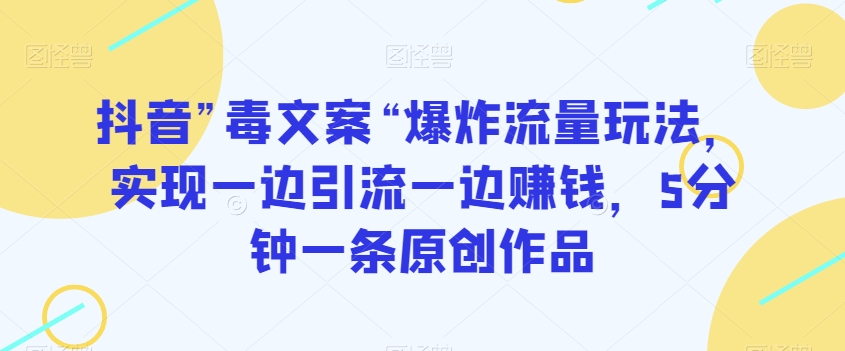 抖音”毒文案“爆炸流量玩法，实现一边引流一边赚钱，5分钟一条原创作品【揭秘】-冒泡网