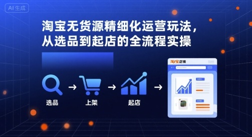 淘宝无货源精细化运营玩法,从选品到起店的全流程实操-冒泡网