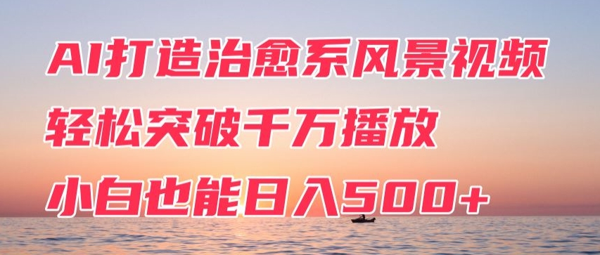 AI打造治愈系风景视频，轻松突破千万播放，小白也能日入500+-冒泡网
