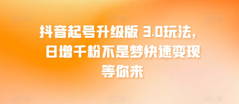 抖音起号升级版 3.0玩法,日增千粉不是梦快速变现等你来-冒泡网