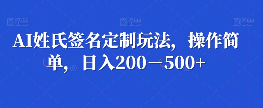 AI姓氏签名定制玩法,操作简单,日入200-500+-冒泡网