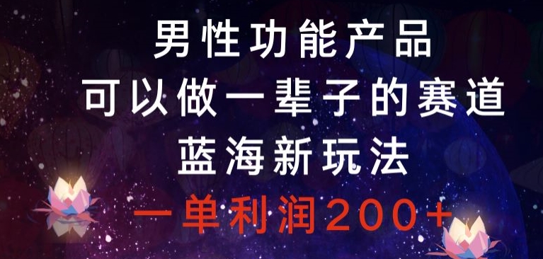 男性功能产品,可以做一辈子的赛道,蓝海新玩法,一单利润200+-冒泡网