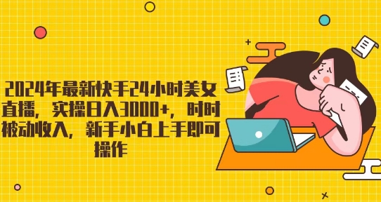 年最新快手24小时美女直播，实操日入3000+，时时被动收入，新手小白上手即可操作-冒泡网