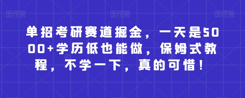单招考研赛道掘金,一天是5000+学历低也能做,保姆式教程,不学一下,真的可惜!-冒泡网