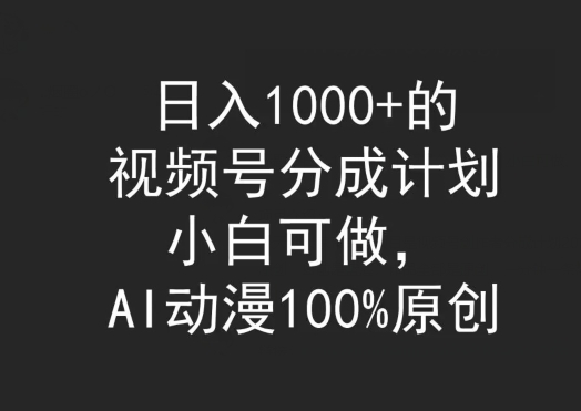 日入1000+的视频号分成计划,小白可做,AI动漫100%原创-冒泡网