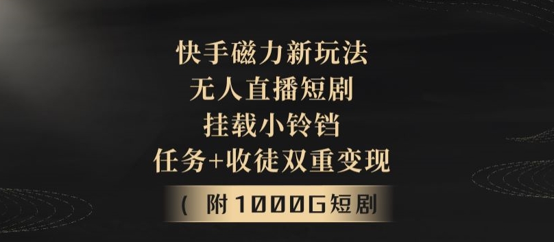 快手磁力新玩法,无人直播短剧,挂载小铃铛,任务+收徒双重变现(附1000G短剧视频)-冒泡网