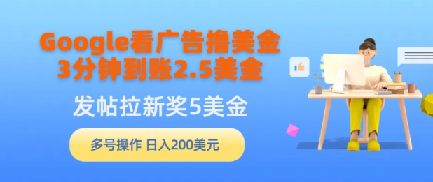 Google看广告撸美金,3分钟到账2.5美金,发帖拉新5美金,多号操作,日入200美元-冒泡网