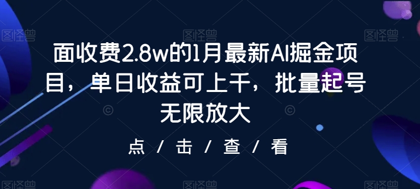 面收费2.8w的1月最新AI掘金项目,单日收益可上千,批量起号无限放大-冒泡网