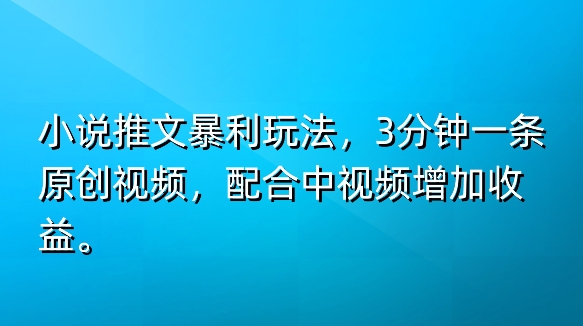 小说推文暴利玩法,3分钟一条原创视频,加入中视频计划多一份收益-冒泡网