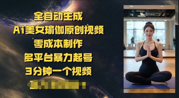全自动生成Ai美女瑜伽原创视频，零成本制作，多平台暴力起号，3分钟一个视频，日入多张-冒泡网