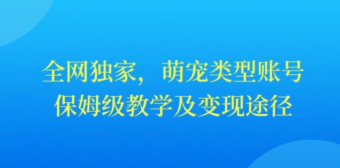 全网独家,抖音萌宠类型账号,保姆级教学及变现途径-冒泡网