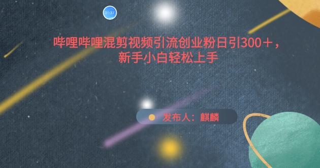 哔哩哔哩混剪视频引流创业粉日引300+，新手小白轻松上手【揭秘】-冒泡网