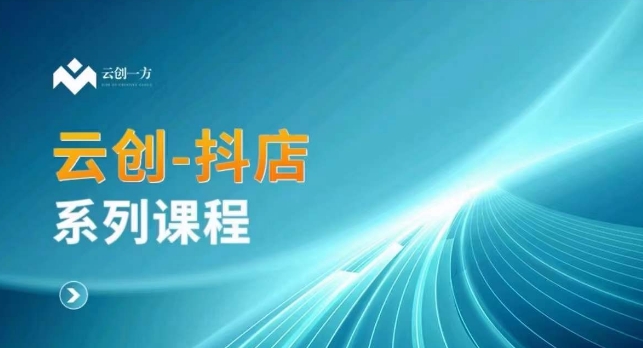 云创一方-抖店系列课,抖店商城、商品卡、无货源等玩法-冒泡网