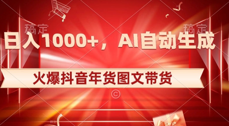 10日入1000+火爆抖音年货图文带货，AI自动生成自己的年货原创图文【揭秘】-冒泡网