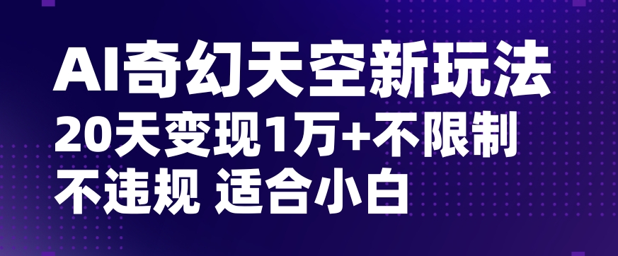 AI奇幻天空,20天变现五位数玩法,不限制不违规不封号玩法,适合小白操作【揭秘】-冒泡网