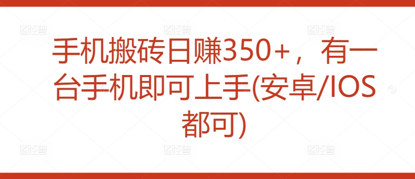 手机搬砖日赚350+，有一台手机即可上手(安卓/IOS都可)-冒泡网