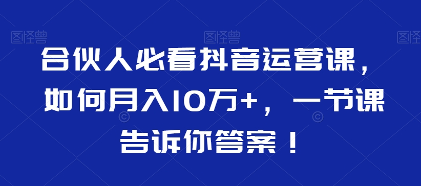 合伙人必看抖音运营课，如何月入10万+，一节课告诉你答案！-冒泡网