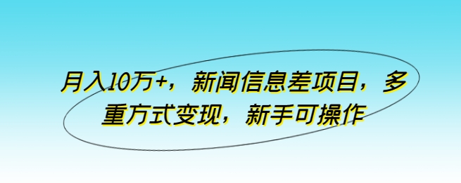 月入10万+，新闻信息差项目，多重方式变现，新手可操作【揭秘】-冒泡网