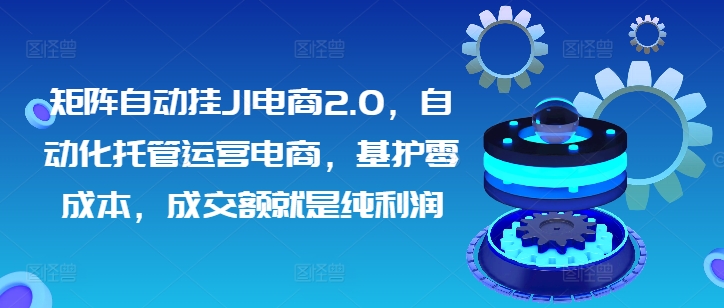 矩阵自动挂JI电商2.0,自动化托管运营电商,基护零成本,成交额就是纯利润-冒泡网