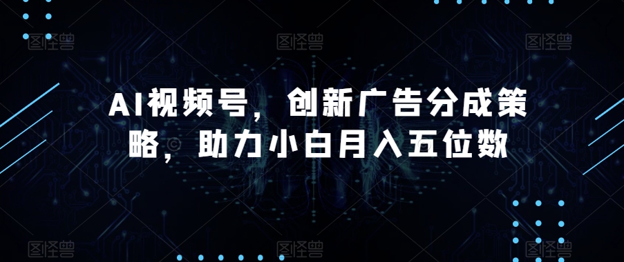 AI视频号,创新广告分成策略,助力小白月入五位数【揭秘】-冒泡网