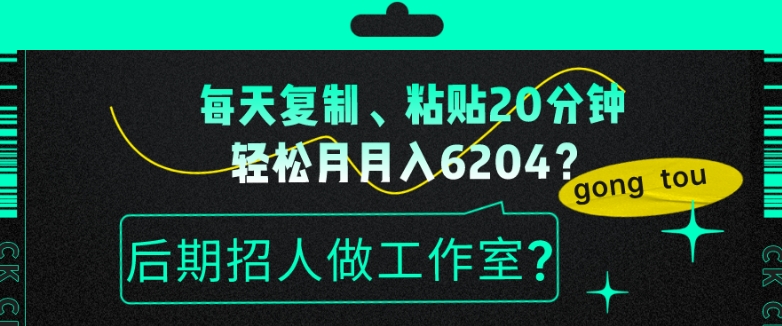 每天复制、粘贴20分钟，轻松月入6204？后期招人做工作室？-冒泡网